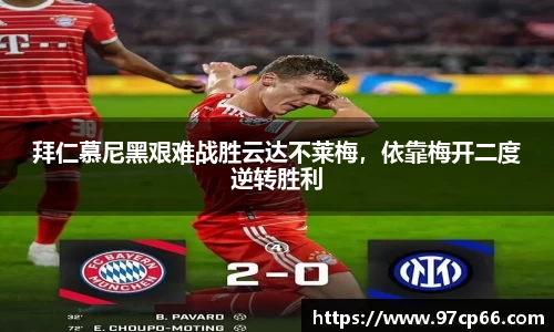 拜仁慕尼黑艰难战胜云达不莱梅，依靠梅开二度逆转胜利