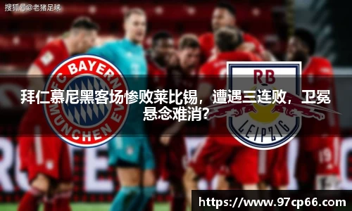 拜仁慕尼黑客场惨败莱比锡，遭遇三连败，卫冕悬念难消？