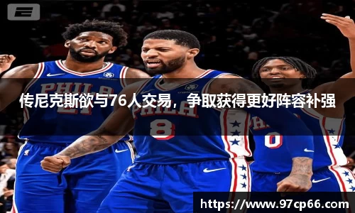 传尼克斯欲与76人交易，争取获得更好阵容补强