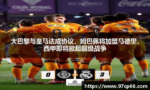 大巴黎与皇马达成协议，姆巴佩将加盟马德里，西甲即将掀起超级战争