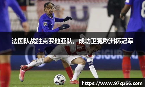 法国队战胜克罗地亚队，成功卫冕欧洲杯冠军