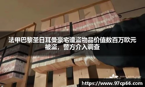 法甲巴黎圣日耳曼豪宅遭盗物品价值数百万欧元被盗，警方介入调查