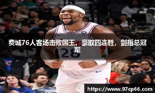 费城76人客场击败国王，豪取四连胜，剑指总冠军