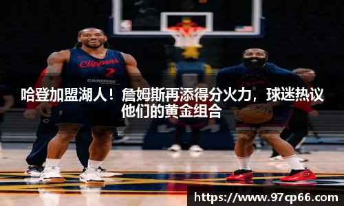 哈登加盟湖人！詹姆斯再添得分火力，球迷热议他们的黄金组合