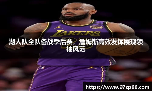 湖人队全队备战季后赛，詹姆斯高效发挥展现领袖风范