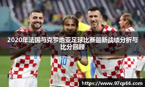 2020年法国与克罗地亚足球比赛最新战绩分析与比分回顾