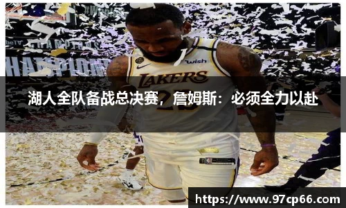 湖人全队备战总决赛，詹姆斯：必须全力以赴