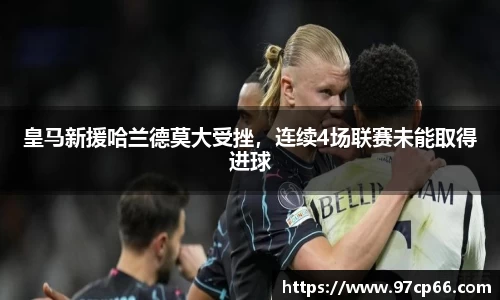 皇马新援哈兰德莫大受挫，连续4场联赛未能取得进球