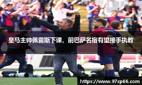 皇马主帅佩雷斯下课，前巴萨名宿有望接手执教