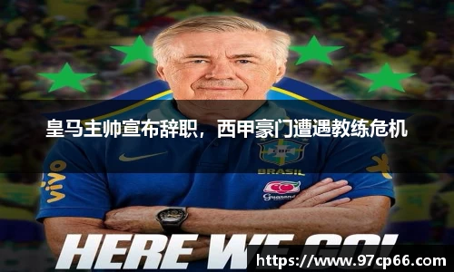 皇马主帅宣布辞职，西甲豪门遭遇教练危机