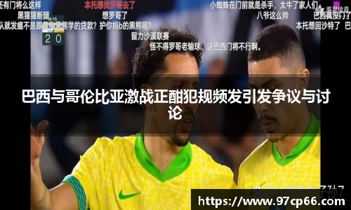 巴西与哥伦比亚激战正酣犯规频发引发争议与讨论