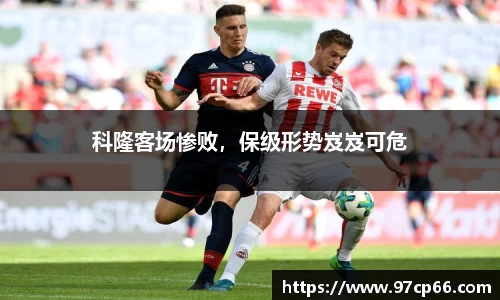 科隆客场惨败，保级形势岌岌可危